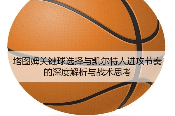 塔图姆关键球选择与凯尔特人进攻节奏的深度解析与战术思考