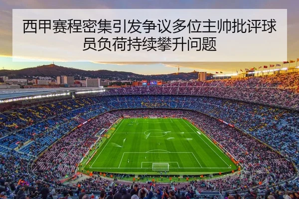 西甲赛程密集引发争议多位主帅批评球员负荷持续攀升问题